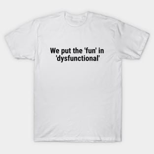 We put the 'fun' in 'dysfunctional' Black T-Shirt